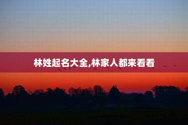 林姓起名大全,林家人都来看看