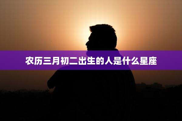 农历三月初二出生的人是什么星座
