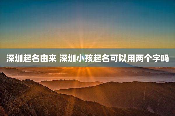 深圳起名由来 深圳小孩起名可以用两个字吗