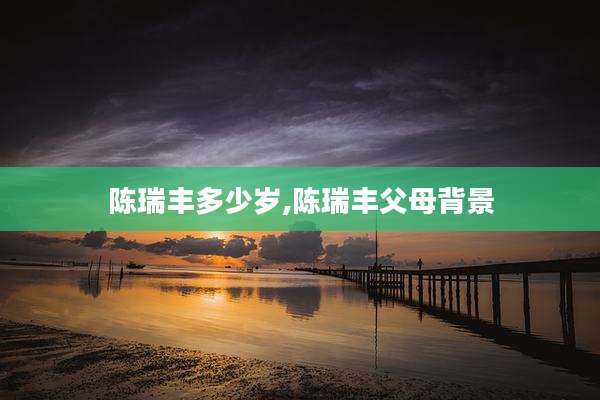 陈瑞丰多少岁,陈瑞丰父母背景
