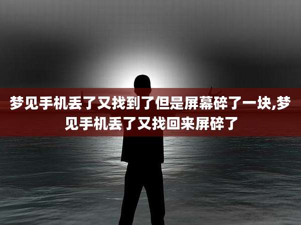 梦见手机丢了又找到了但是屏幕碎了一块,梦见手机丢了又找回来屏碎了