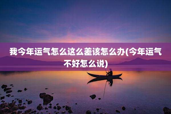 我今年运气怎么这么差该怎么办(今年运气不好怎么说)