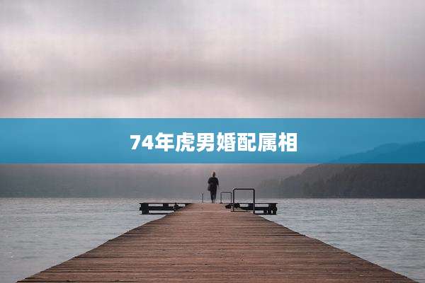 74年虎男婚配属相