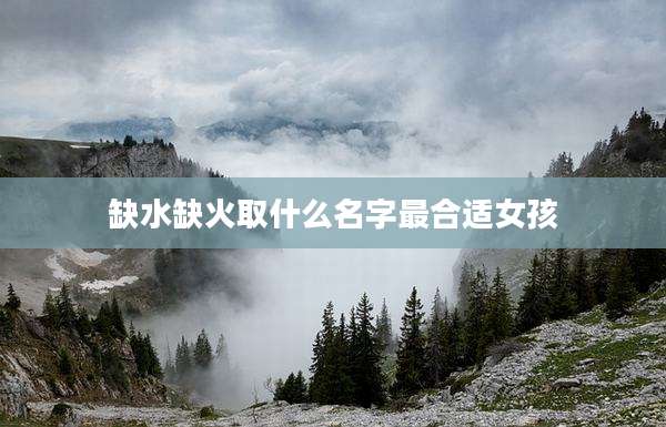 缺水缺火取什么名字最合适女孩