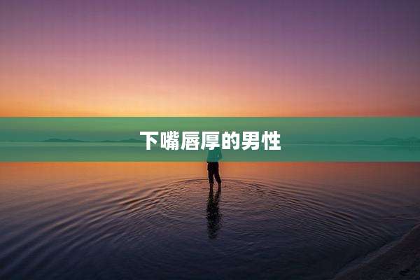 下嘴唇厚的男性