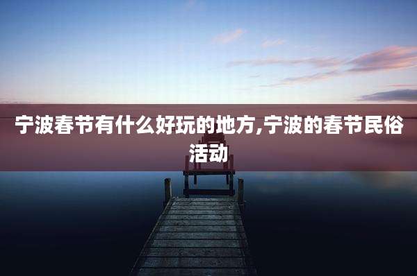 宁波春节有什么好玩的地方,宁波的春节民俗活动