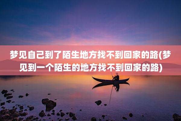 梦见自己到了陌生地方找不到回家的路(梦见到一个陌生的地方找不到回家的路)