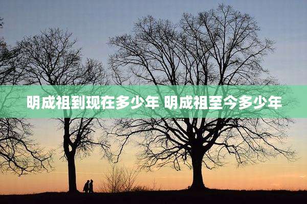明成祖到现在多少年 明成祖至今多少年