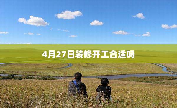 4月27日装修开工合适吗