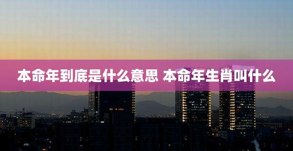 本命年到底是什么意思 本命年生肖叫什么