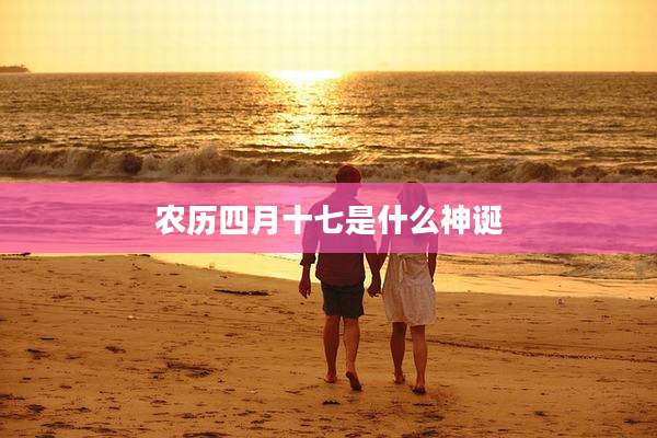 农历四月十七是什么神诞