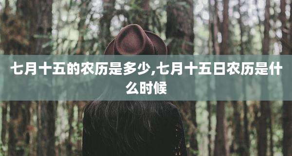 七月十五的农历是多少,七月十五日农历是什么时候