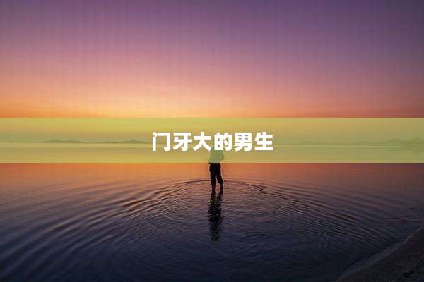 门牙大的男生