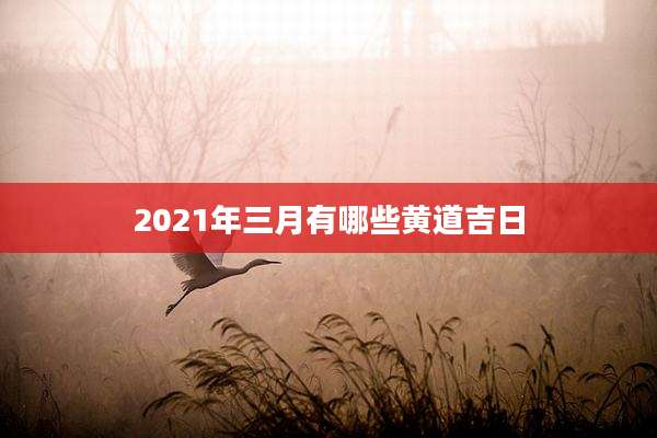 2021年三月有哪些黄道吉日