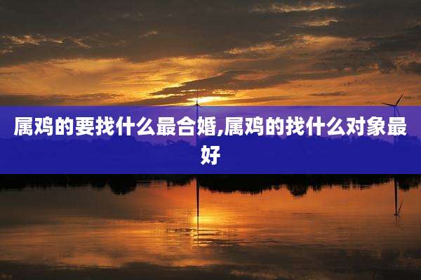 属鸡的要找什么最合婚,属鸡的找什么对象最好