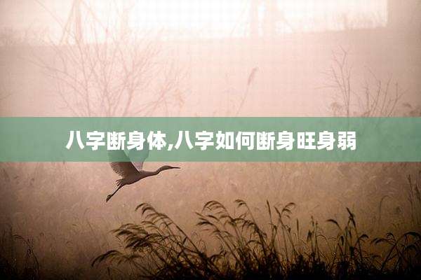 八字断身体,八字如何断身旺身弱
