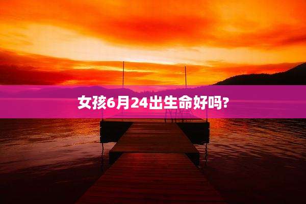 女孩6月24出生命好吗?