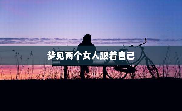 梦见两个女人跟着自己