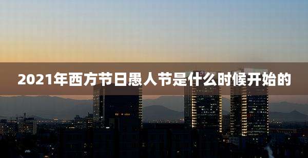 2021年西方节日愚人节是什么时候开始的