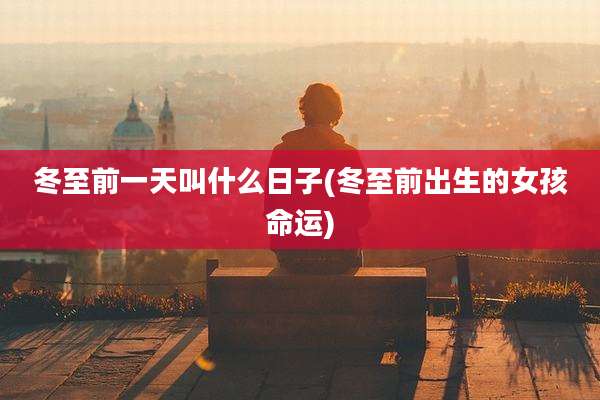 冬至前一天叫什么日子(冬至前出生的女孩命运)