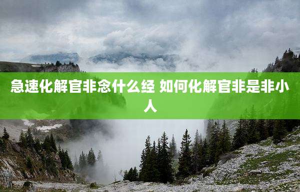急速化解官非念什么经 如何化解官非是非小人