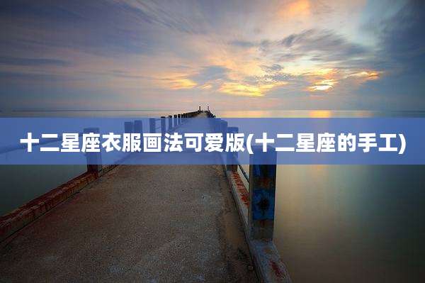 十二星座衣服画法可爱版(十二星座的手工)
