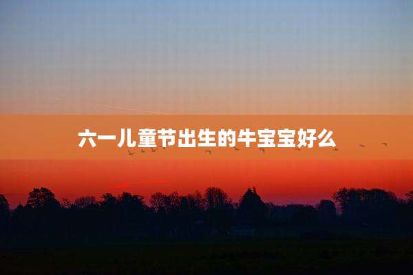 六一儿童节出生的牛宝宝好么