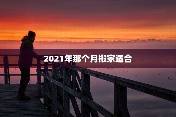 2021年那个月搬家适合