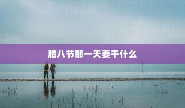腊八节那一天要干什么