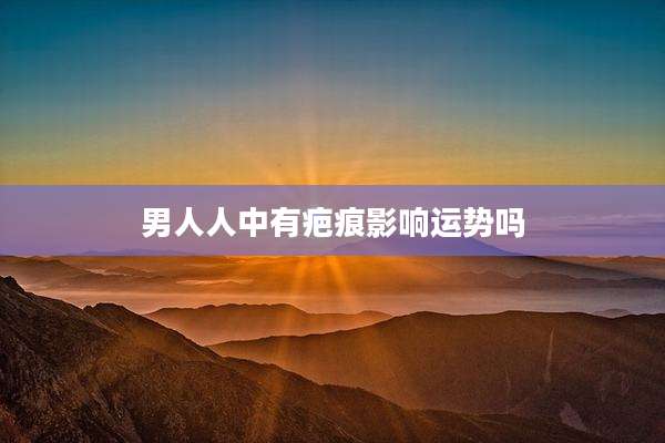 男人人中有疤痕影响运势吗