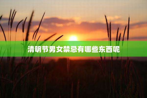 清明节男女禁忌有哪些东西呢