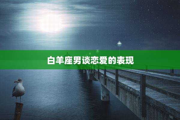 白羊座男谈恋爱的表现