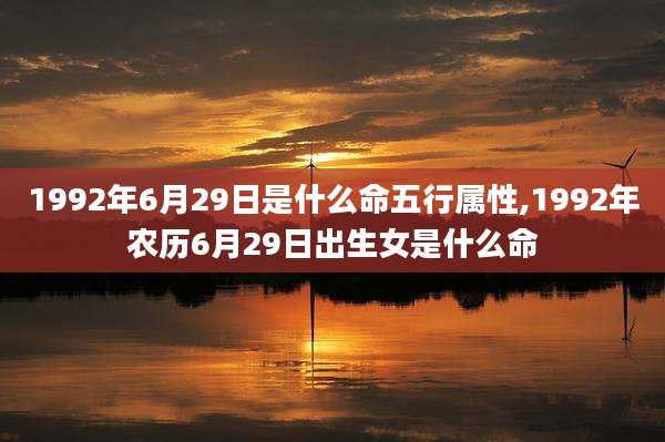 1992年6月29日是什么命五行属性,1992年农历6月29日出生女是什么命