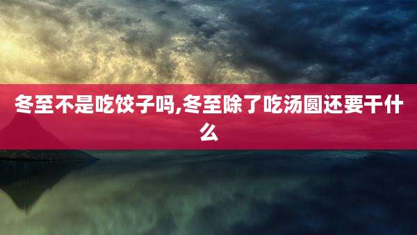 冬至不是吃饺子吗,冬至除了吃汤圆还要干什么
