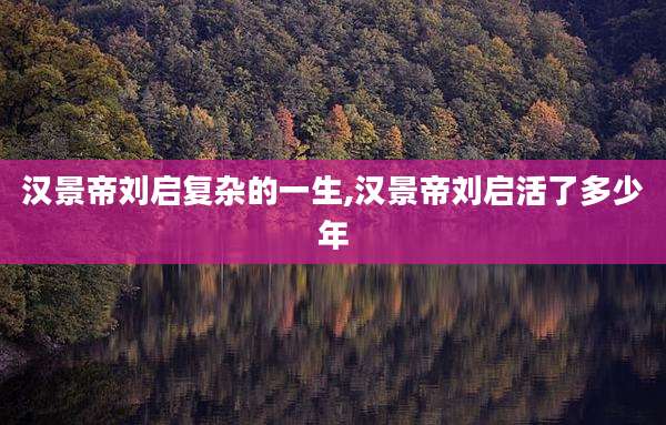汉景帝刘启复杂的一生,汉景帝刘启活了多少年