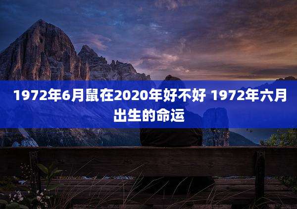 1972年6月鼠在2020年好不好 1972年六月出生的命运