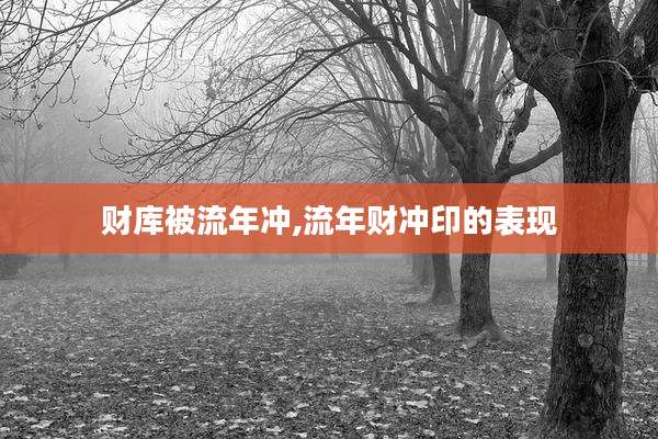 财库被流年冲,流年财冲印的表现