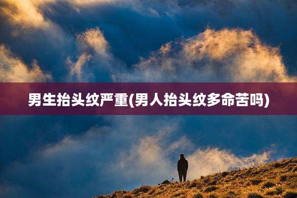 男生抬头纹严重(男人抬头纹多命苦吗)