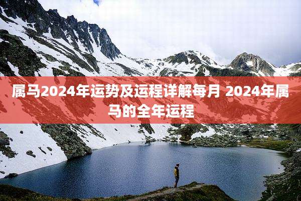 属马2024年运势及运程详解每月 2024年属马的全年运程