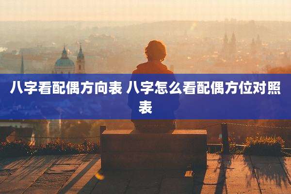 八字看配偶方向表 八字怎么看配偶方位对照表