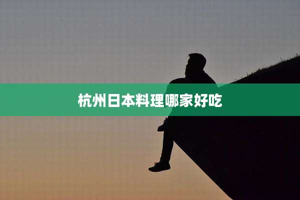 杭州日本料理哪家好吃