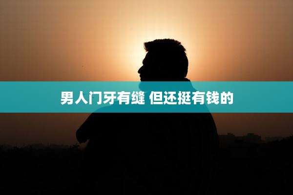 男人门牙有缝 但还挺有钱的