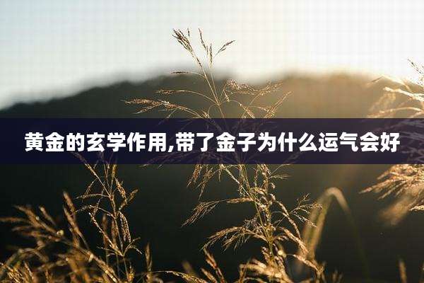黄金的玄学作用,带了金子为什么运气会好