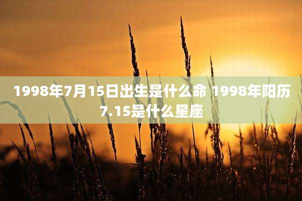 1998年7月15日出生是什么命 1998年阳历7.15是什么星座