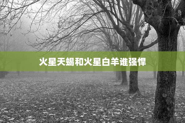 火星天蝎和火星白羊谁强悍