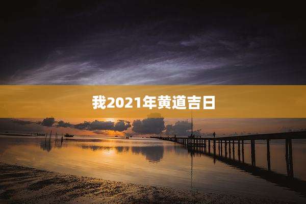 我2021年黄道吉日