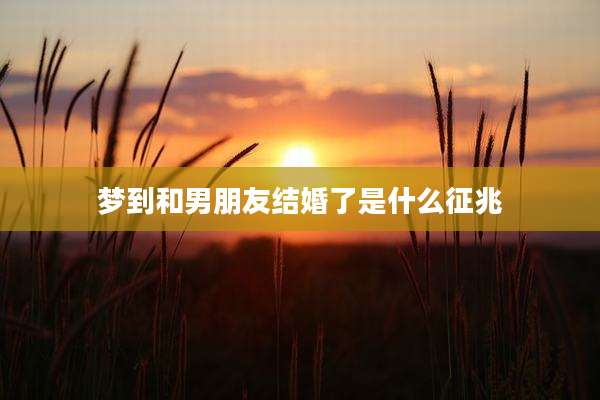 梦到和男朋友结婚了是什么征兆