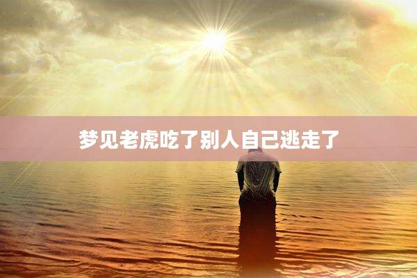 梦见老虎吃了别人自己逃走了