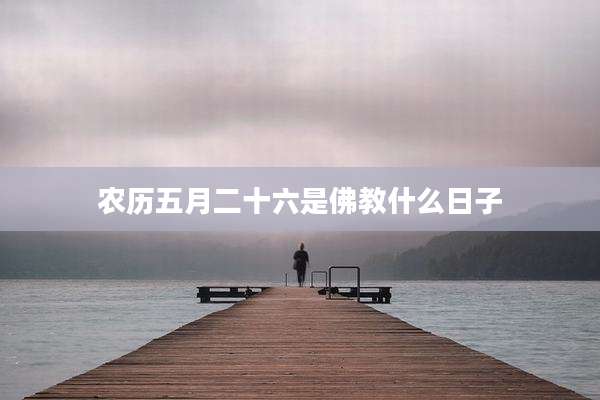 农历五月二十六是佛教什么日子