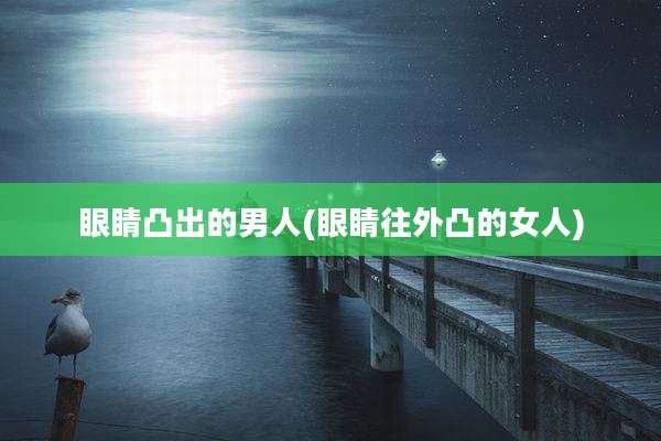 眼睛凸出的男人(眼睛往外凸的女人)